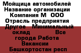 Мойщица автомобилей › Название организации ­ Компания М, ООО › Отрасль предприятия ­ Другое › Минимальный оклад ­ 14 000 - Все города Работа » Вакансии   . Башкортостан респ.,Мечетлинский р-н